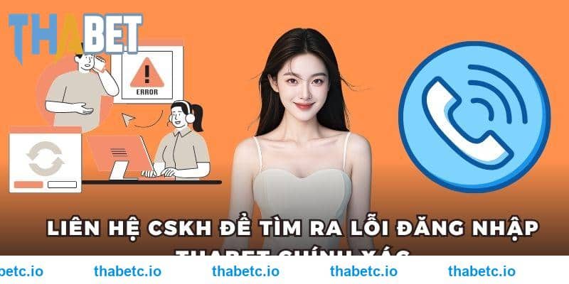 Liên hệ CSKH để tìm ra lỗi đăng nhập THABET chính xác